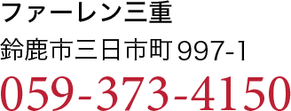 ファーレン三重　鈴鹿市三日市町997-1　059-373-4150